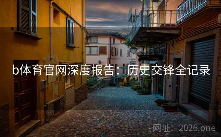 b体育官网深度报告：历史交锋全记录