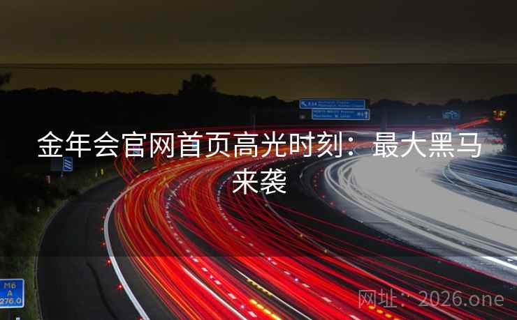 金年会官网首页高光时刻：最大黑马来袭