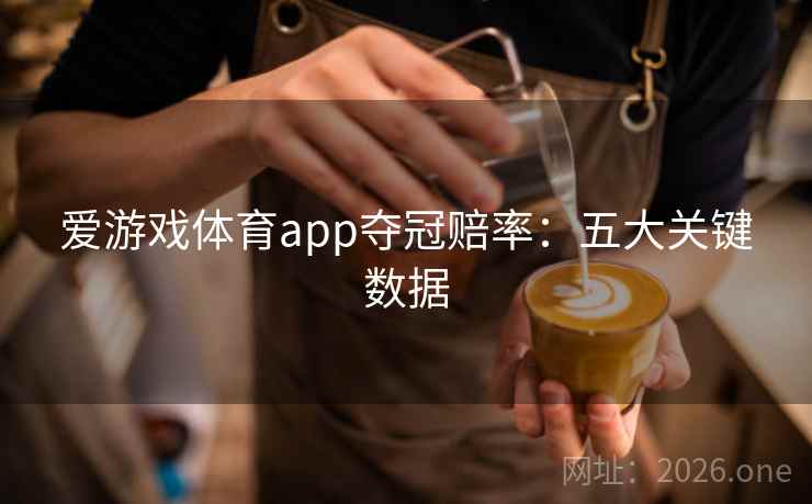爱游戏体育app夺冠赔率：五大关键数据