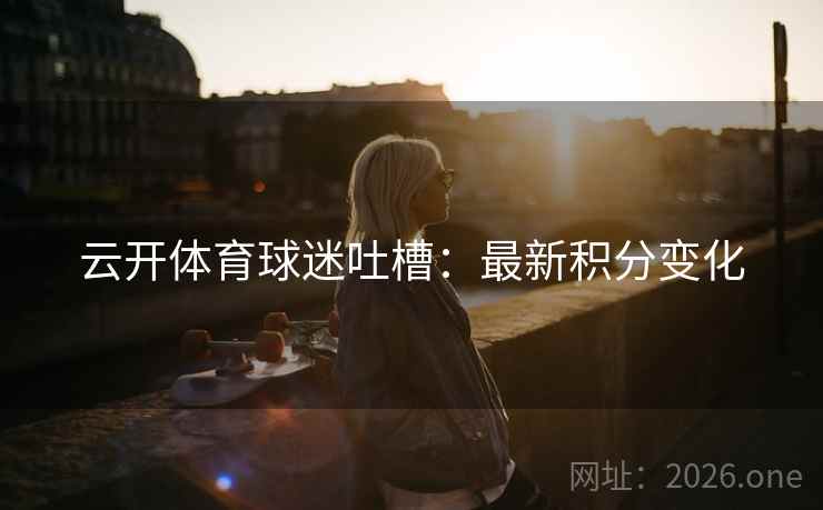 云开体育球迷吐槽：最新积分变化