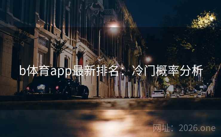 b体育app最新排名：冷门概率分析