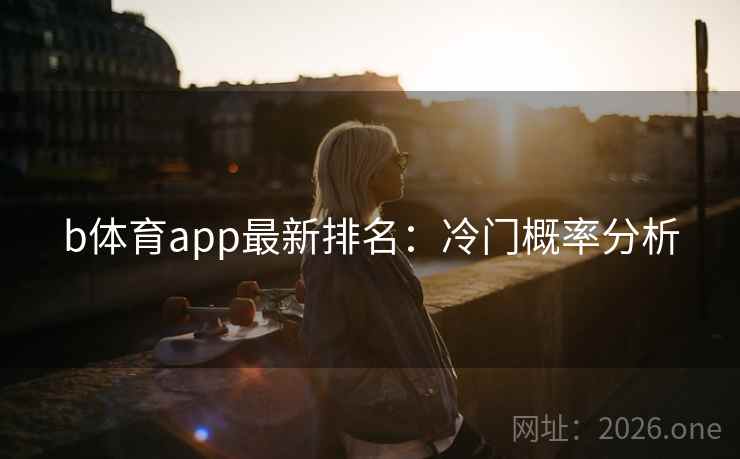b体育app最新排名：冷门概率分析