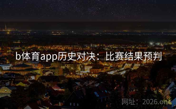 b体育app历史对决：比赛结果预判
