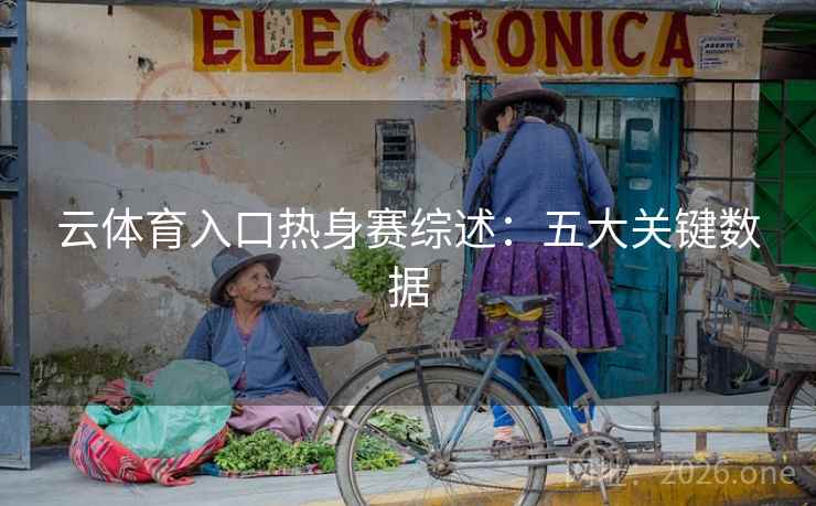云体育入口热身赛综述：五大关键数据