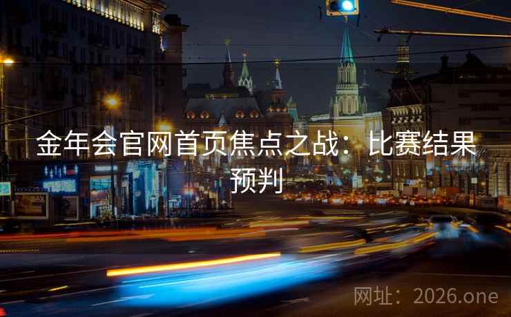 金年会官网首页焦点之战：比赛结果预判