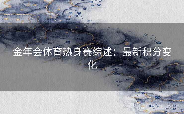 金年会体育热身赛综述：最新积分变化