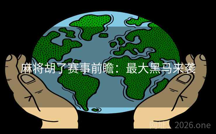 麻将胡了赛事前瞻：最大黑马来袭