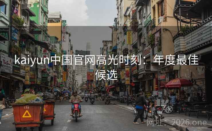 kaiyun中国官网高光时刻：年度最佳候选