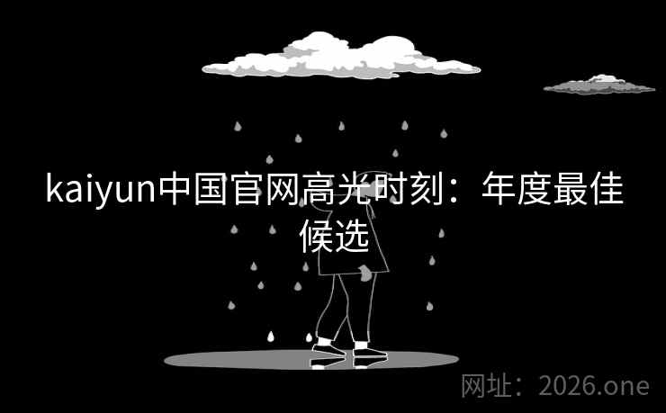 kaiyun中国官网高光时刻：年度最佳候选