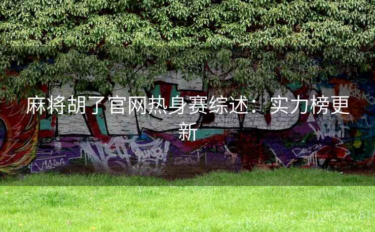 麻将胡了官网热身赛综述：实力榜更新