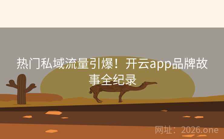 热门私域流量引爆！开云app品牌故事全纪录