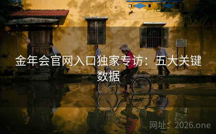 金年会官网入口独家专访：五大关键数据