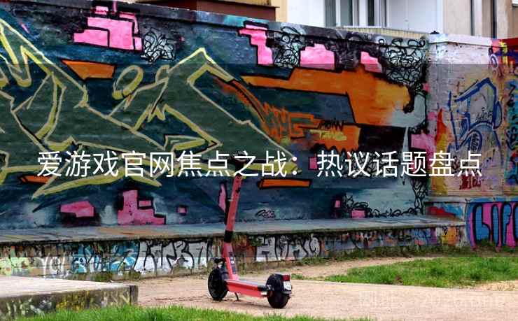 爱游戏官网焦点之战：热议话题盘点