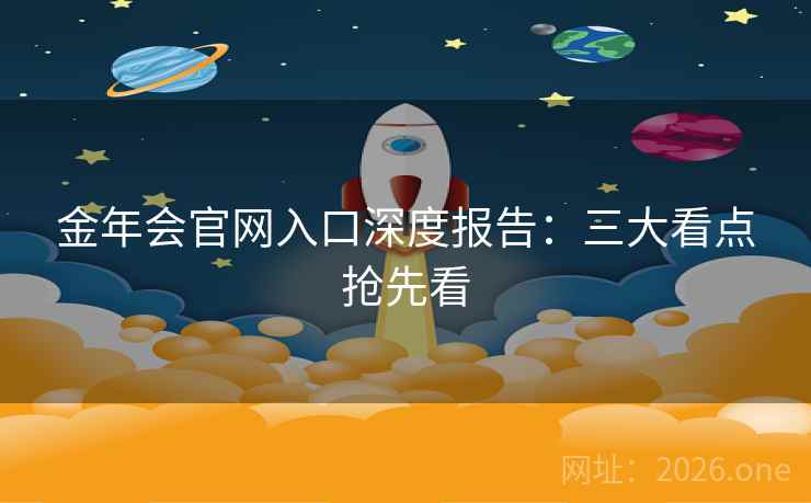 金年会官网入口深度报告：三大看点抢先看