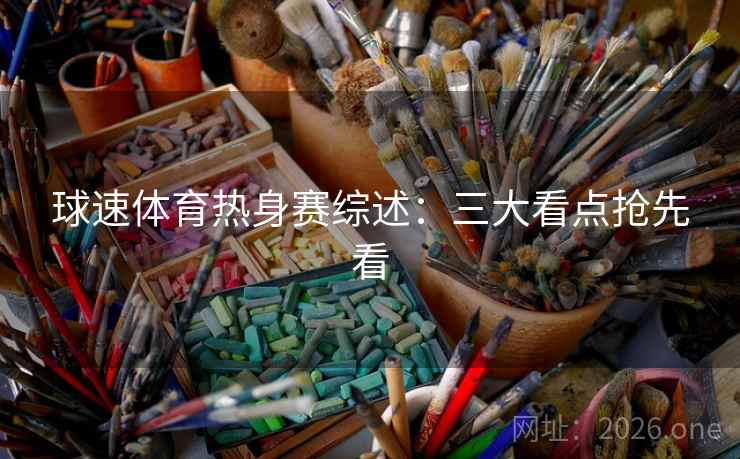 球速体育热身赛综述：三大看点抢先看