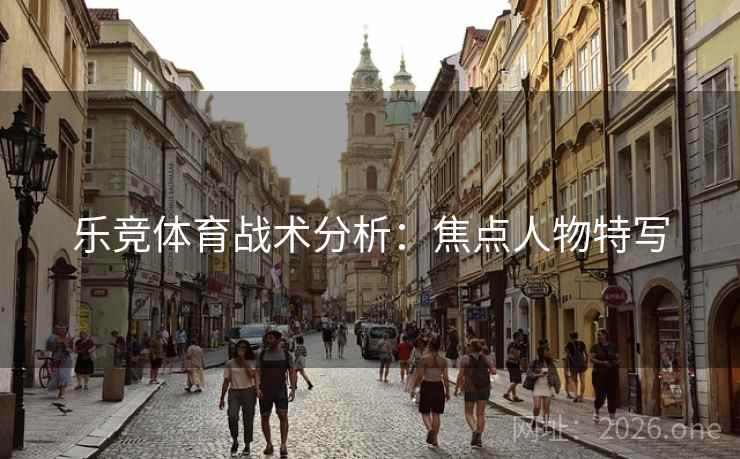 乐竞体育战术分析：焦点人物特写