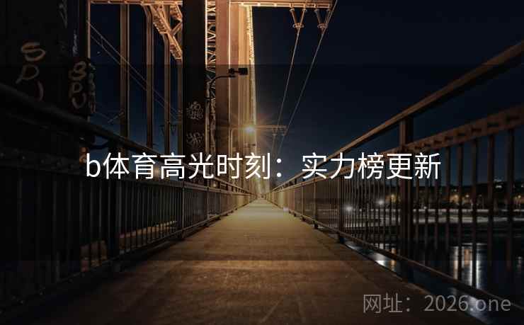 b体育高光时刻：实力榜更新