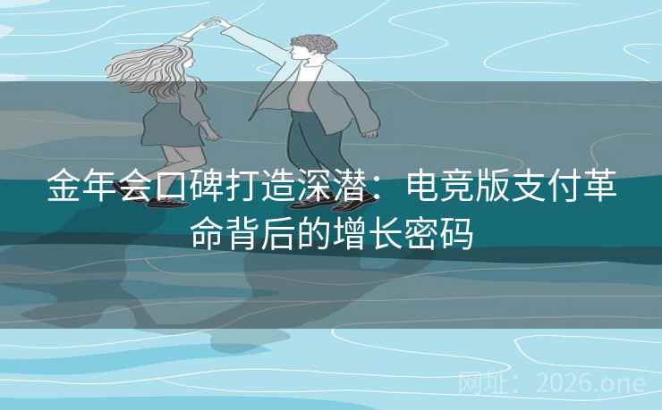 金年会口碑打造深潜：电竞版支付革命背后的增长密码