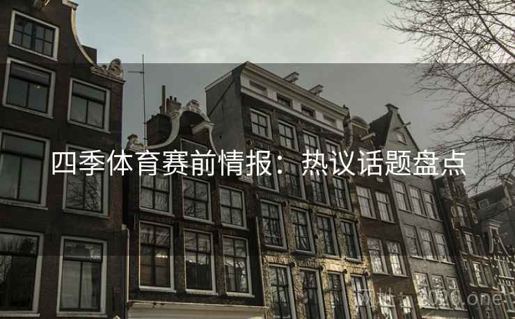 四季体育赛前情报：热议话题盘点