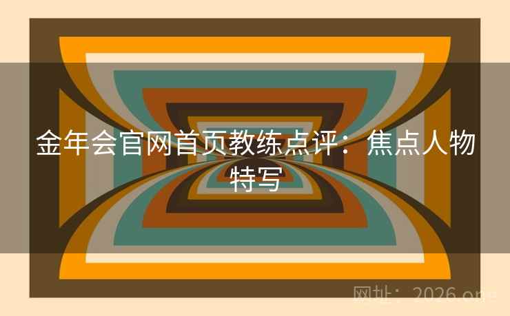 金年会官网首页教练点评：焦点人物特写