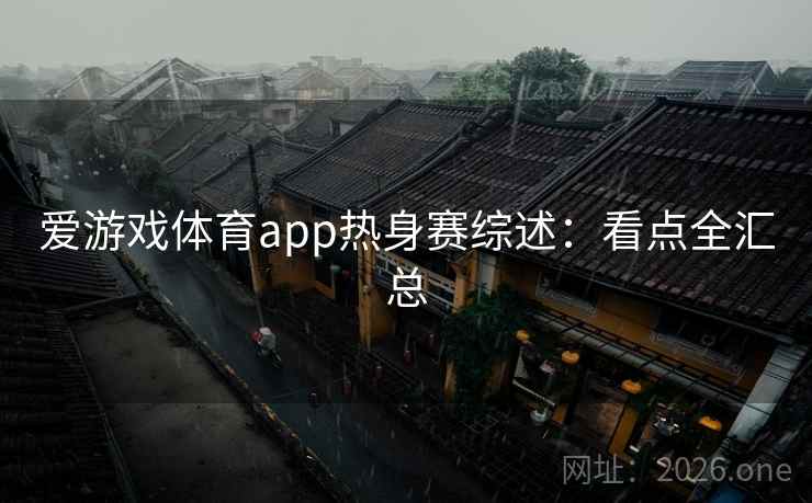 爱游戏体育app热身赛综述：看点全汇总