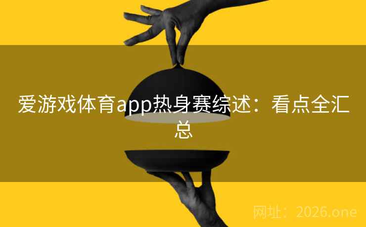 爱游戏体育app热身赛综述：看点全汇总