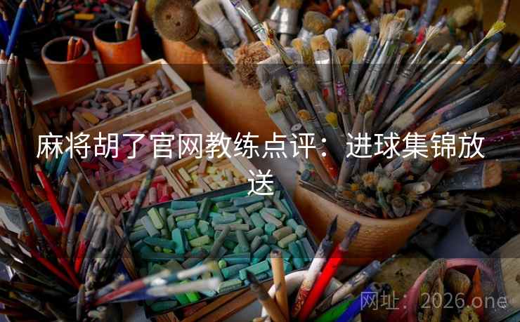 麻将胡了官网教练点评：进球集锦放送