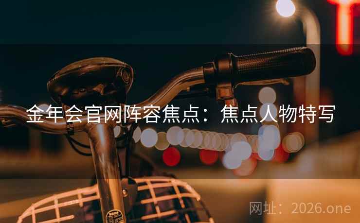 金年会官网阵容焦点：焦点人物特写