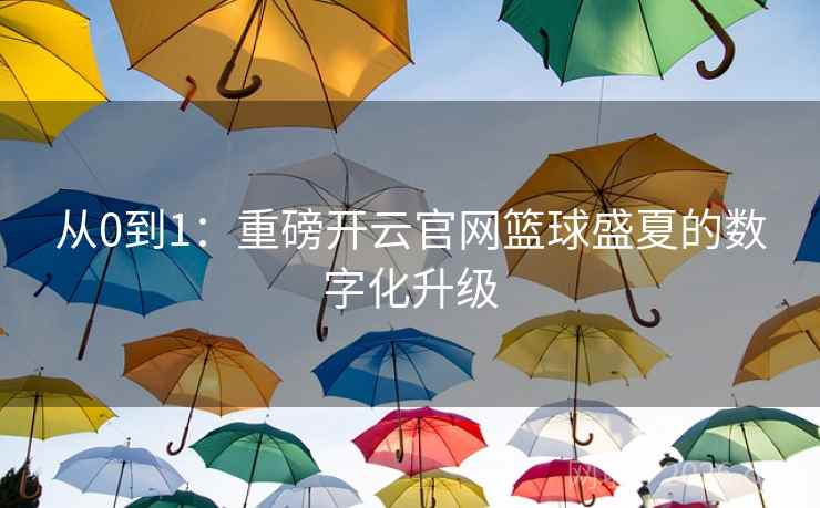 从0到1：重磅开云官网篮球盛夏的数字化升级