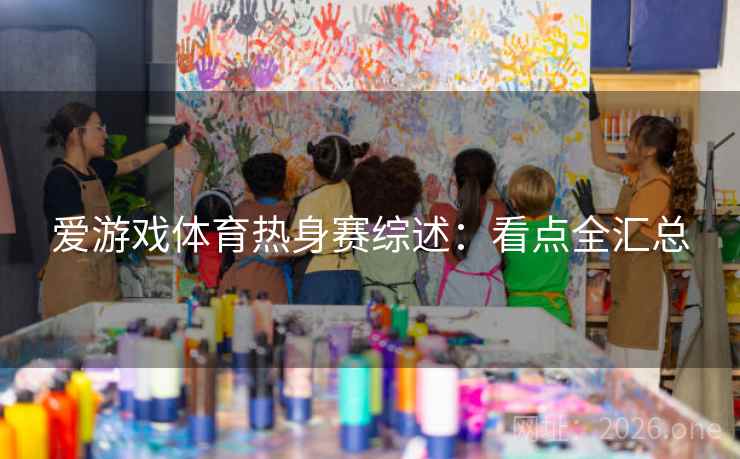 爱游戏体育热身赛综述：看点全汇总