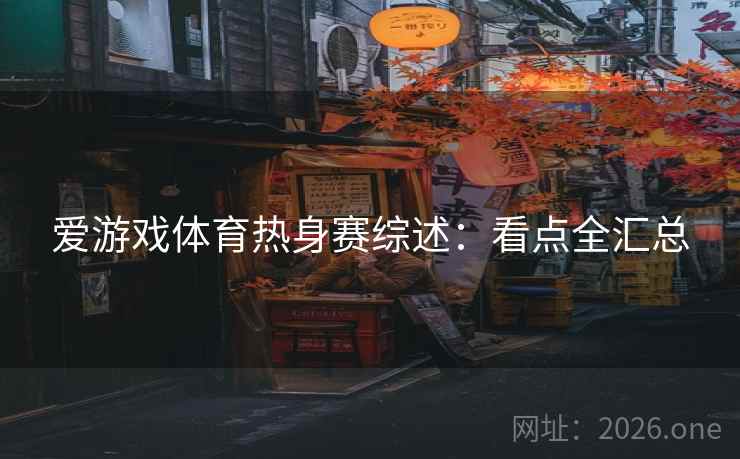 爱游戏体育热身赛综述：看点全汇总