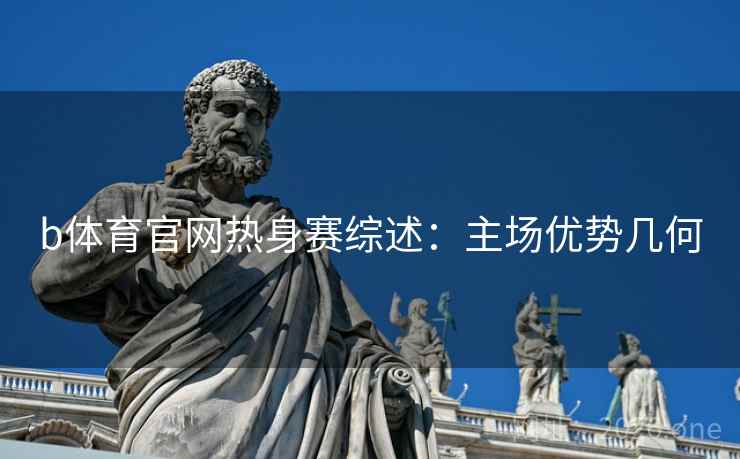 b体育官网热身赛综述：主场优势几何