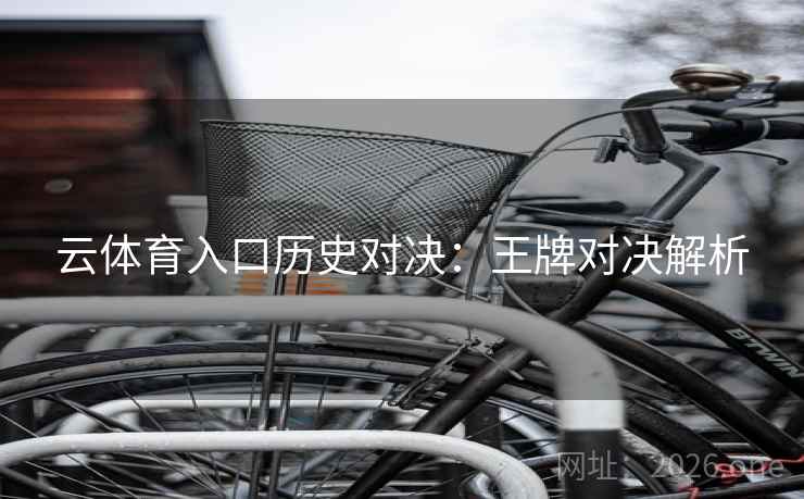 云体育入口历史对决：王牌对决解析