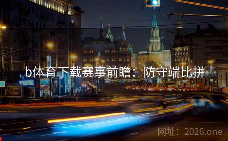 b体育下载赛事前瞻：防守端比拼