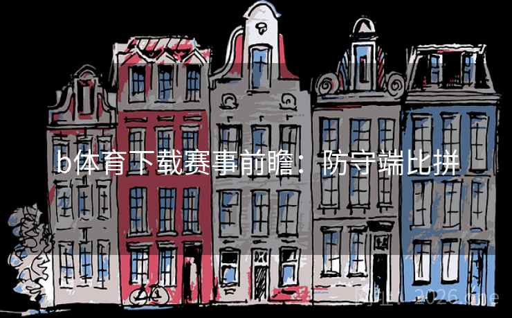 b体育下载赛事前瞻：防守端比拼