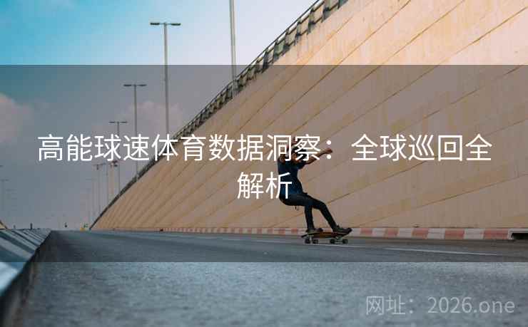 高能球速体育数据洞察：全球巡回全解析