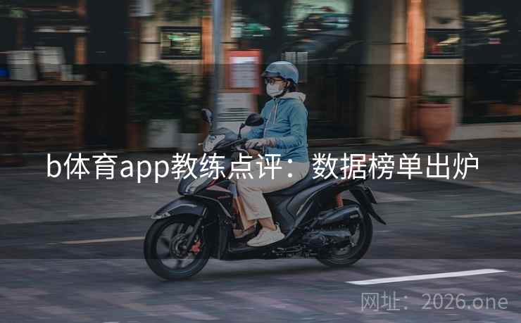 b体育app教练点评：数据榜单出炉
