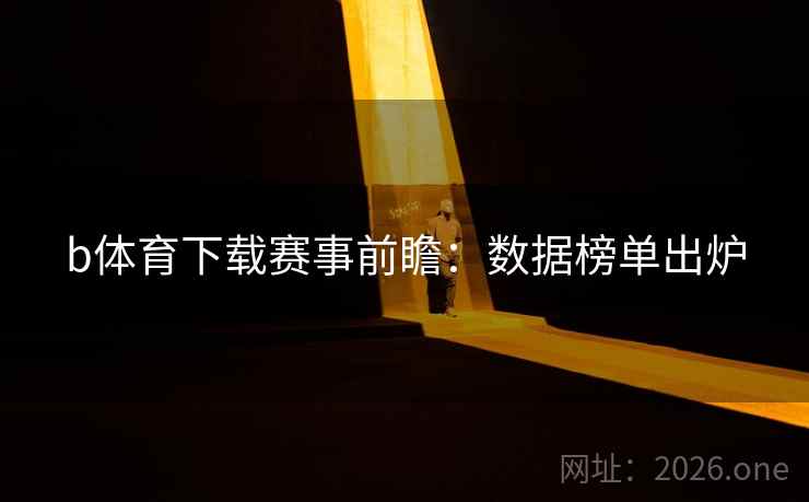 b体育下载赛事前瞻：数据榜单出炉