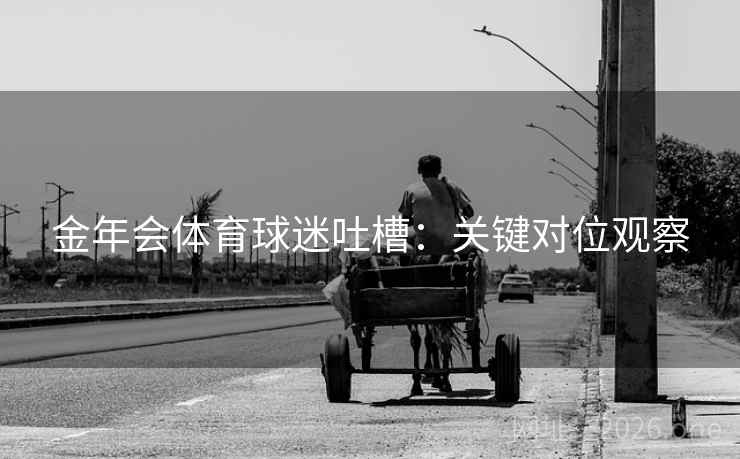 金年会体育球迷吐槽：关键对位观察