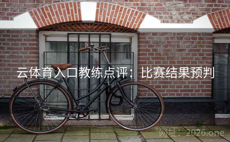 云体育入口教练点评：比赛结果预判