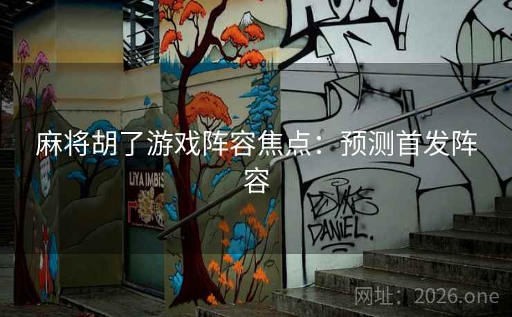 麻将胡了游戏阵容焦点：预测首发阵容