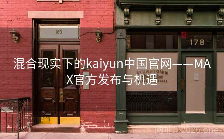 混合现实下的kaiyun中国官网——MAX官方发布与机遇 混合现实下的kaiyun中国官网——MAX官方发布与机遇