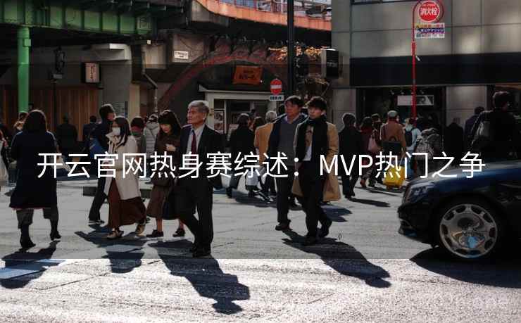 开云官网热身赛综述:MVP热门之争 开云官网热身赛综述:MVP热门之争