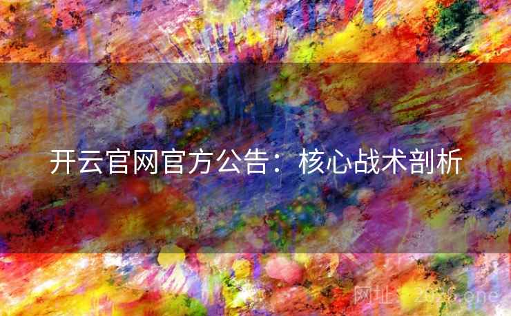 开云官网官方公告:核心战术剖析 开云官网官方公告:核心战术剖析