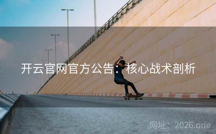 开云官网官方公告:核心战术剖析 开云官网官方公告:核心战术剖析