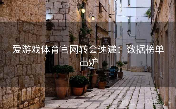爱游戏体育官网转会速递:数据榜单出炉 爱游戏体育官网转会速递:数据榜单出炉