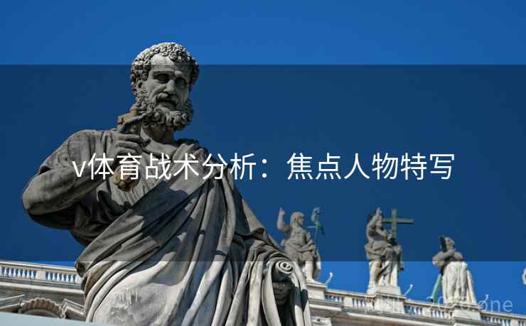 v体育战术分析:焦点人物特写 v体育战术分析:焦点人物特写
