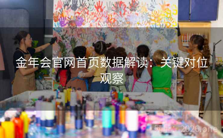 金年会官网首页数据解读:关键对位观察 金年会官网首页数据解读:关键对位观察