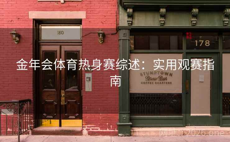金年会体育热身赛综述:实用观赛指南 金年会体育热身赛综述:实用观赛指南