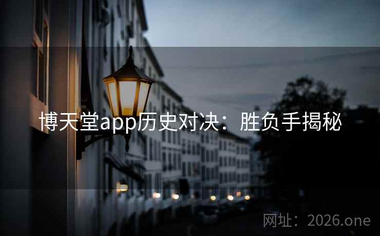 博天堂app历史对决:胜负手揭秘 博天堂app历史对决:胜负手揭秘